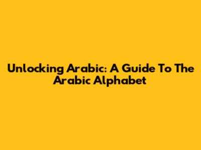 Unlocking Arabic: A Guide To The Arabic Alphabet