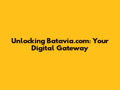Unlocking Batavia.com: Your Digital Gateway