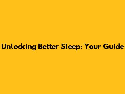 Unlocking Better Sleep: Your Guide