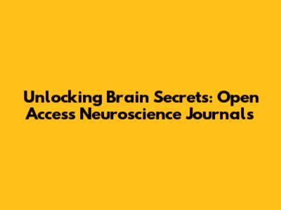 Unlocking Brain Secrets: Open Access Neuroscience Journals