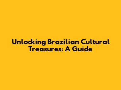 Unlocking Brazilian Cultural Treasures: A Guide