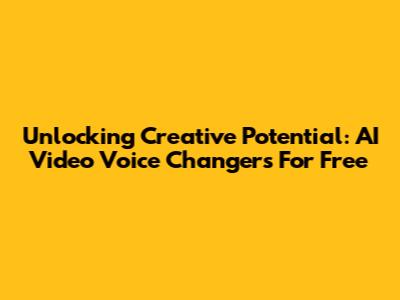 Unlocking Creative Potential: AI Video Voice Changers For Free