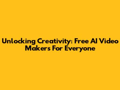 Unlocking Creativity: Free AI Video Makers For Everyone