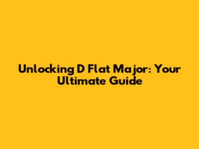 Unlocking D Flat Major: Your Ultimate Guide