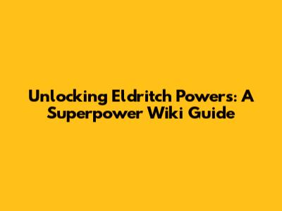 Unlocking Eldritch Powers: A Superpower Wiki Guide