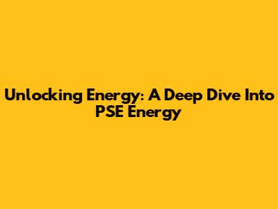 Unlocking Energy: A Deep Dive Into PSE Energy