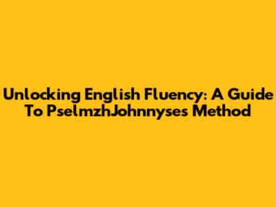 Unlocking English Fluency: A Guide To PselmzhJohnnyse's Method