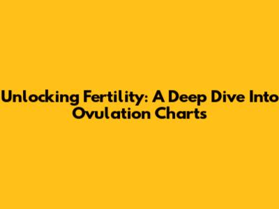 Unlocking Fertility: A Deep Dive Into Ovulation Charts