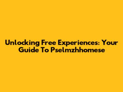 Unlocking Free Experiences: Your Guide To Pselmzhhomese