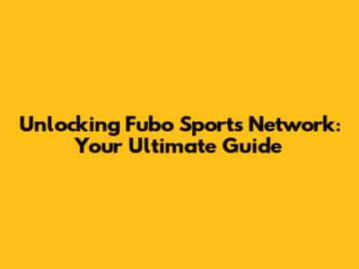 Unlocking Fubo Sports Network: Your Ultimate Guide