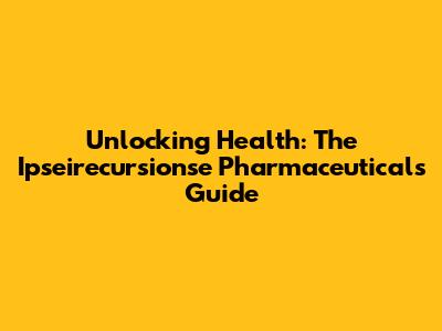 Unlocking Health: The Ipseirecursionse Pharmaceuticals Guide