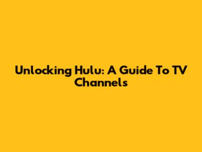 Unlocking Hulu: A Guide To TV Channels