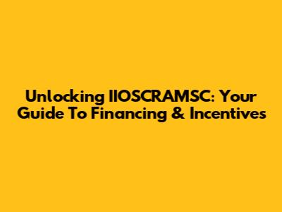 Unlocking IIOSCRAMSC: Your Guide To Financing & Incentives