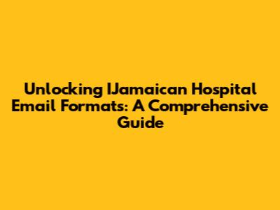 Unlocking IJamaican Hospital Email Formats: A Comprehensive Guide