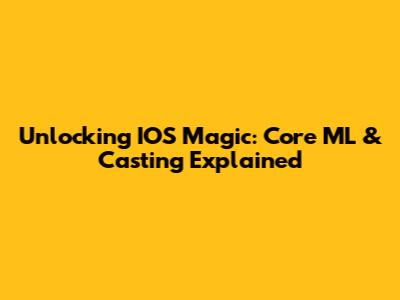Unlocking IOS Magic: Core ML & Casting Explained