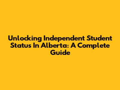 Unlocking Independent Student Status In Alberta: A Complete Guide