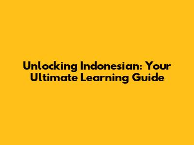 Unlocking Indonesian: Your Ultimate Learning Guide