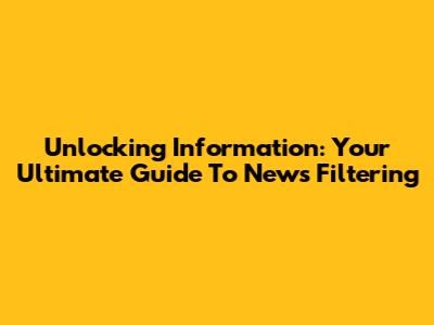Unlocking Information: Your Ultimate Guide To News Filtering
