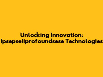 Unlocking Innovation: Ipsepseiiprofoundsese Technologies
