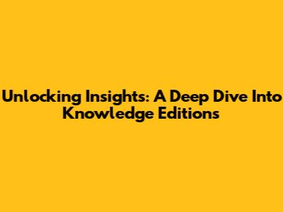 Unlocking Insights: A Deep Dive Into Knowledge Editions