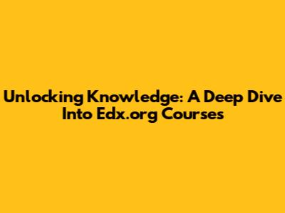 Unlocking Knowledge: A Deep Dive Into Edx.org Courses