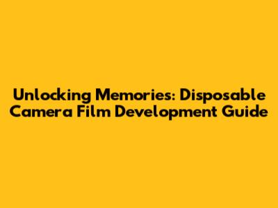 Unlocking Memories: Disposable Camera Film Development Guide