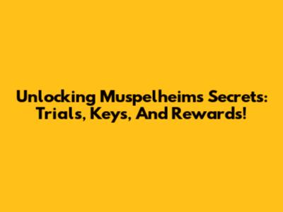 Unlocking Muspelheim's Secrets: Trials, Keys, And Rewards!