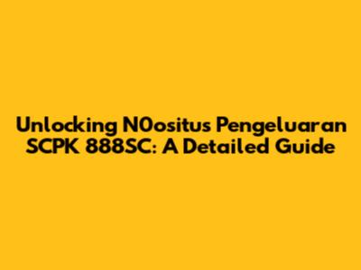 Unlocking N0ositus Pengeluaran SCPK 888SC: A Detailed Guide