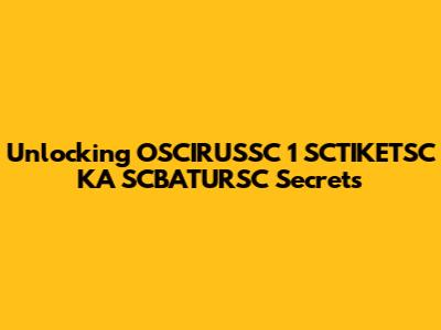 Unlocking OSCIRUSSC 1 SCTIKETSC KA SCBATURSC Secrets