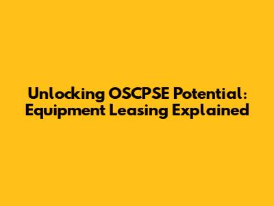 Unlocking OSCPSE Potential: Equipment Leasing Explained