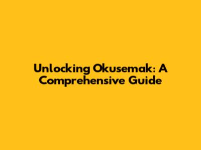 Unlocking Okusemak: A Comprehensive Guide