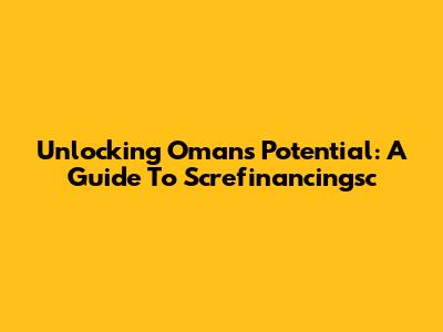 Unlocking Oman's Potential: A Guide To Screfinancingsc