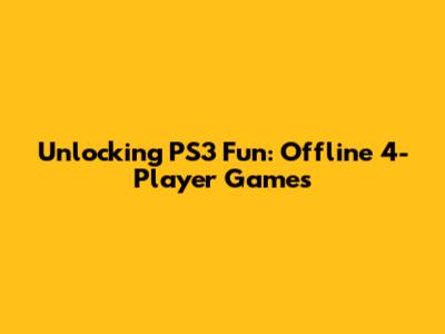Unlocking PS3 Fun: Offline 4-Player Games