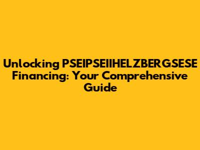 Unlocking PSEIPSEIIHELZBERGSESE Financing: Your Comprehensive Guide