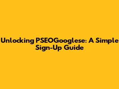 Unlocking PSEOGooglese: A Simple Sign-Up Guide