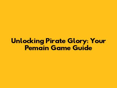 Unlocking Pirate Glory: Your Pemain Game Guide