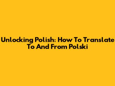 Unlocking Polish: How To Translate To And From Polski