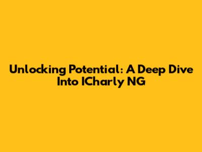 Unlocking Potential: A Deep Dive Into ICharly NG