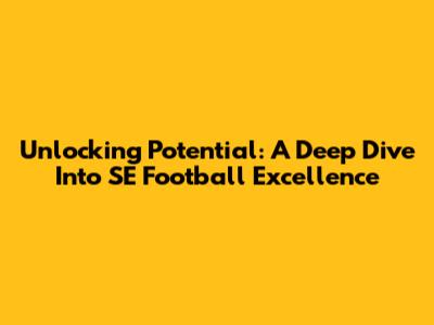 Unlocking Potential: A Deep Dive Into SE Football Excellence