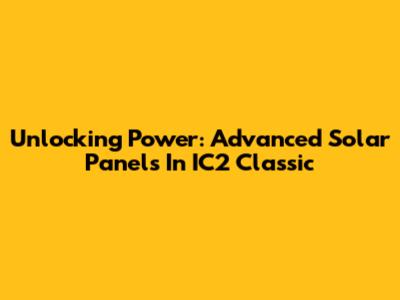 Unlocking Power: Advanced Solar Panels In IC2 Classic