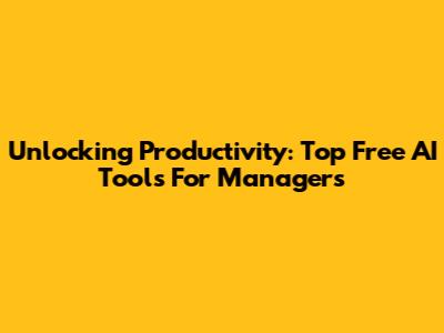 Unlocking Productivity: Top Free AI Tools For Managers