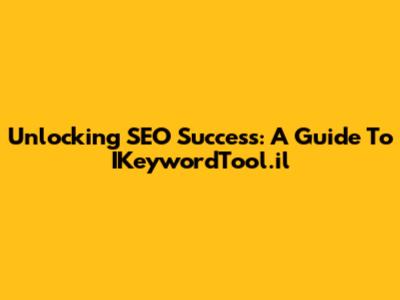 Unlocking SEO Success: A Guide To IKeywordTool.il