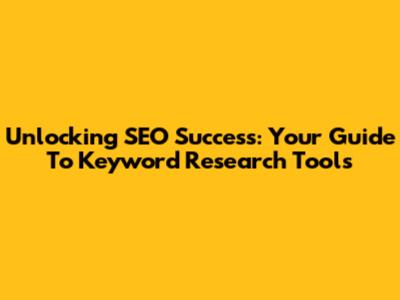 Unlocking SEO Success: Your Guide To Keyword Research Tools