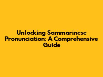Unlocking Sammarinese Pronunciation: A Comprehensive Guide