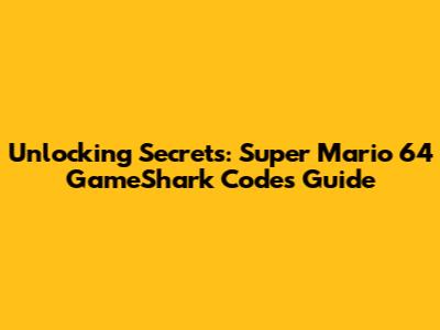 Unlocking Secrets: Super Mario 64 GameShark Codes Guide