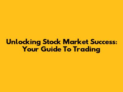 Unlocking Stock Market Success: Your Guide To Trading