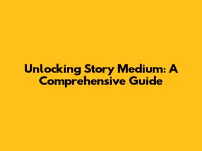 Unlocking Story Medium: A Comprehensive Guide