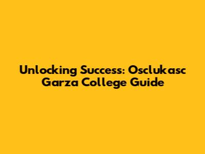 Unlocking Success: Osclukasc Garza College Guide