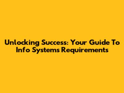 Unlocking Success: Your Guide To Info Systems Requirements