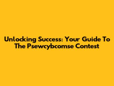 Unlocking Success: Your Guide To The Psewcybcomse Contest